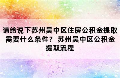 请给说下苏州吴中区住房公积金提取需要什么条件？ 苏州吴中区公积金提取流程